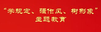 “學(xué)規(guī)定、強(qiáng)作風(fēng)、樹形象”主題教育